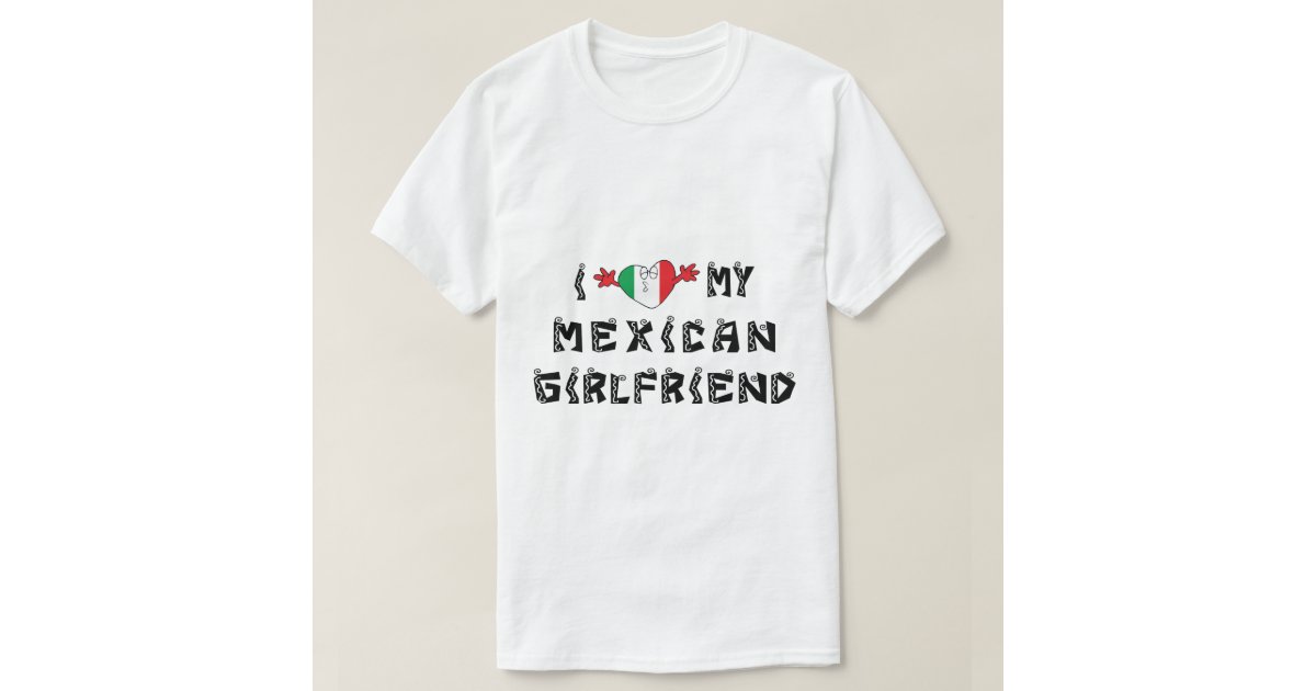 I Love My Mexican Girlfriend TShirt Zazzle