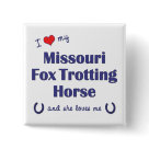 square_button - Show the world how much you love your Missouri Fox Trotting Horse (and that the feeling is mutual!). With a heart and two horseshoes, the words read 'I love my Missouri Fox Trotting Horse and she loves me'. This design is specifically for a female horse (she), we also have variants available for a male horse (he) or multiple horses (they). A perfect gift for yourself or the Missouri Fox Trotting Horse lover in your life, this design is available on a variety of gift and apparel items!