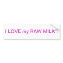 I love my raw milk ! bumper sticker