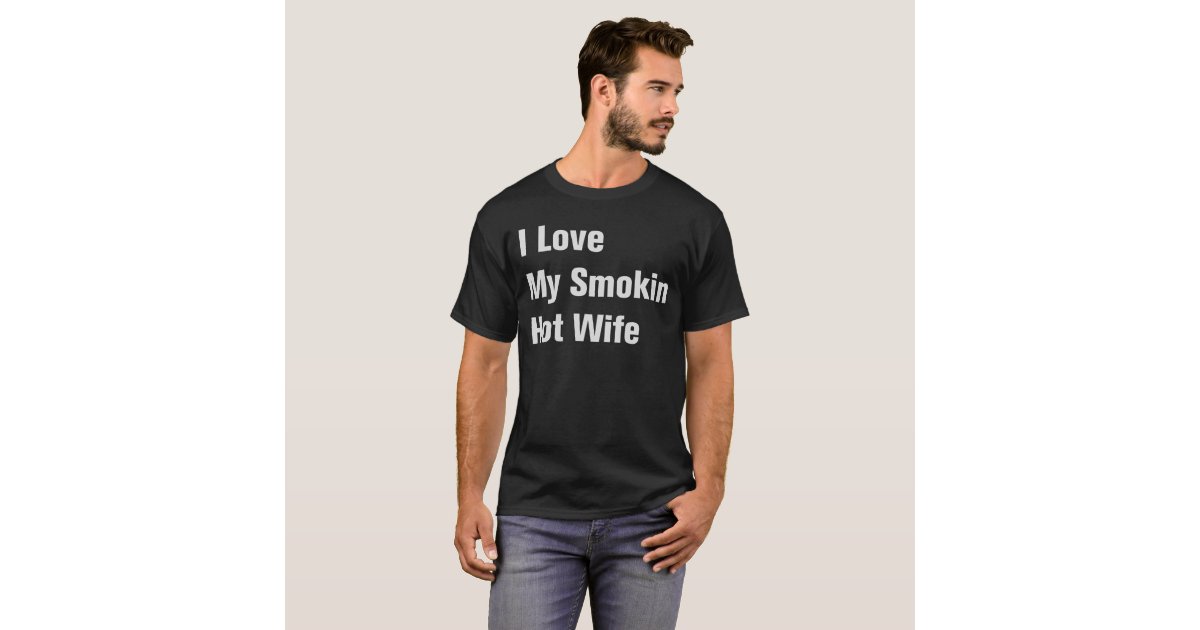 I Love My Smokin Hot Wife T Shirt Zazzle