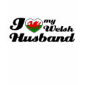 I love my Welsh Husband t-shirts by kongdesigns I love my Welsh Husband t-shirts