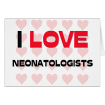 I LOVE NEONATOLOGISTS cards