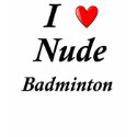 I Love Nude Badminton t-shirts