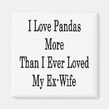 I Love Pandas More Than I Ever Loved My Ex Wife Refrigerator Magnets