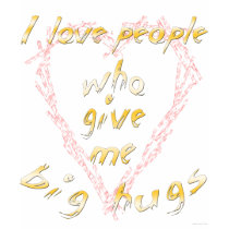 I love people who give me big hugs t-shirts