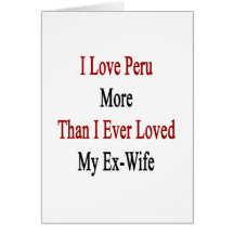 I Love Peru More Than I Ever Loved My Ex Wife Card