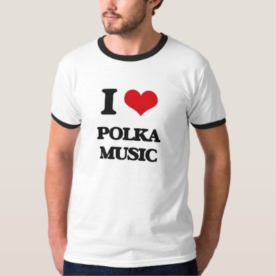 I Love POLKA MUSIC T Shirts