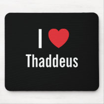 I love Thaddeus mousepads