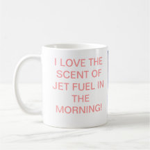 I LOVE THE SCENT OF JET FUEL IN THE MORNING!.. COFFEE MUG