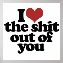 I Love the Shite outta you Posters