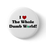 I Love the Whole Dumb World! Button