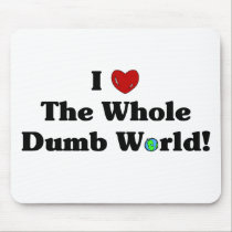 I Love the Whole Dumb World! Mousepad