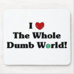 I Love the Whole Dumb World! Mousepad mousepads
