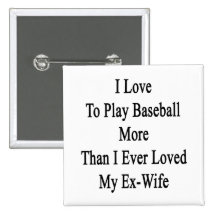 I Love To Play Baseball More Than I Ever Loved My Button