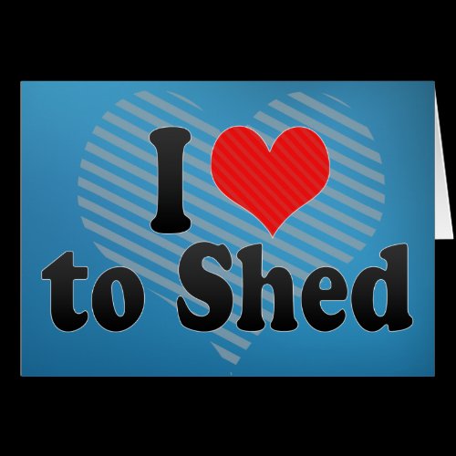 I Love to Shed Cards