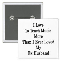 I Love To Teach Music More Than I Ever Loved My Ex Pinback Buttons