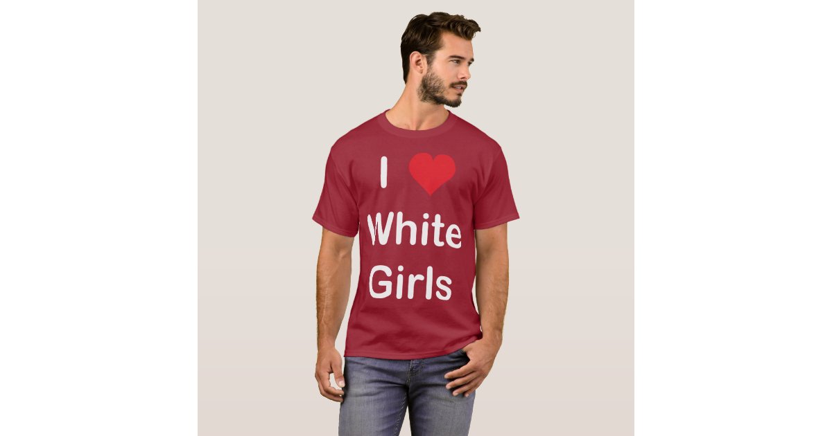 I Love White Girls TShirt Zazzle