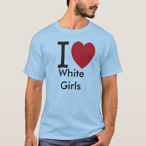i love white girls TShirt Zazzle