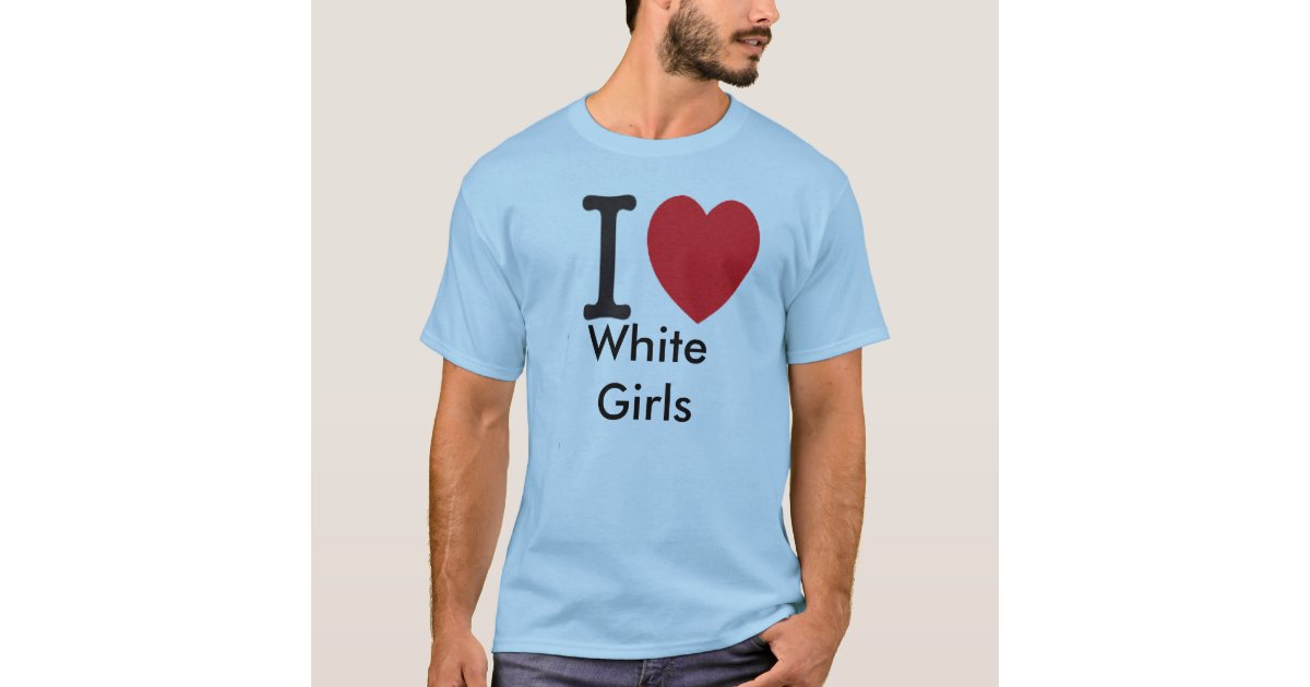 i love white girls TShirt Zazzle