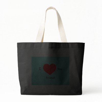 love you friend. I love you friend! bags by