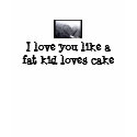 I love you like a fat kid loves cake with heart t-shirts
