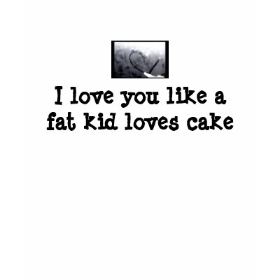 Funny Thinking of You Ecard: I love you like a fat kid loves cake.