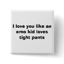 I love you like an emo kid loves tight pants buttons
