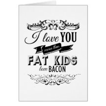 I LOVE YOU MORE THAN FAT KIDS LOVE BACON -.png Greeting Card