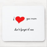 I LOVE YOU MUM DON?T FORGET IT mousepads