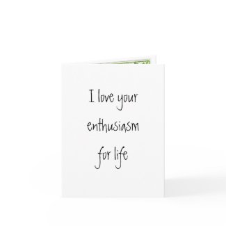 I love your enthusiasm for life card