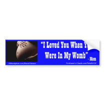 I Loved You When Your Were In My Womb bumper stickers