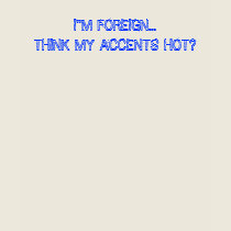 I"M FOREIGN..., THINK MY ACCENTS HOT? t-shirts by CrazySteelesTees I"M FOREIGN..., THINK MY ACCENTS HOT? t-shirts