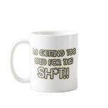 I’m getting too old for this crap mugs