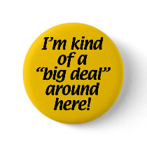 I’m kind of a big deal around here. buttons