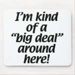 I’m kind of a big deal around here. mouse pad