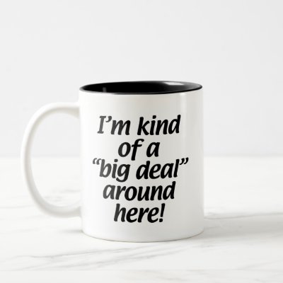 I’m kind of a big deal around here. mug
