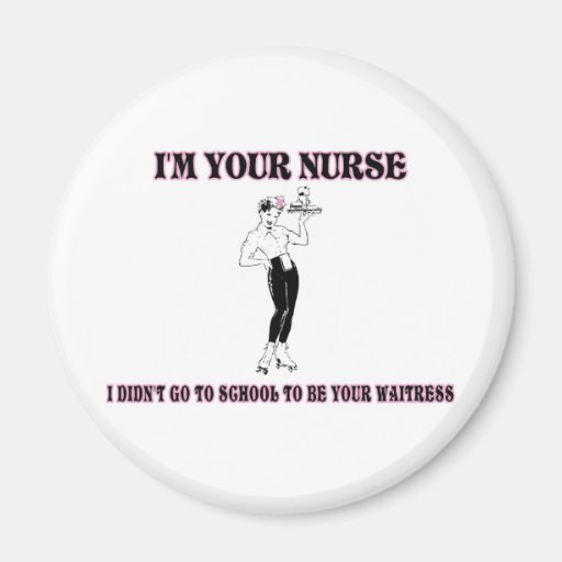 I’m Your Nurse-I Didn’t Go To School To Be Your Wa Fridge Magnets