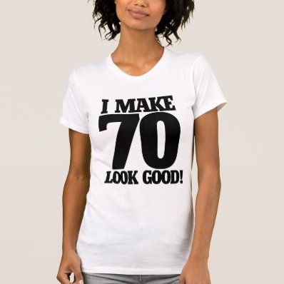 I make 70 look good t shirt