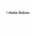 I Make Babies t-shirts