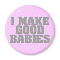 I Make Good Babies magnets