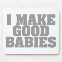 I Make Good Babies mousepads by goldnsun I Make Good Babies mousepads