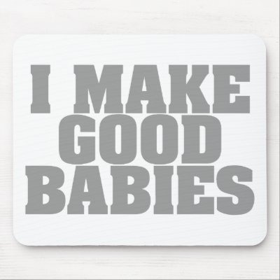 I Make Good Babies Mouse Pads by goldnsun