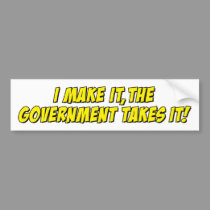 I Make It,The Government Takes It! bumper stickers