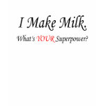 I MAKE MILK WHATS YOUR SUPERPOWER T SHIRT