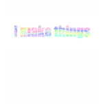 I Make Things Tshirts