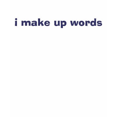 i make up words tee shirts by uhhidunno113