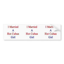 I Married A Hot Cuban Girl Bumper Stickers