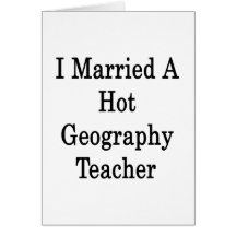 I Married A Hot Geography Teacher Card