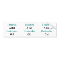 I Married A Hot Guatemalan Girl Bumper Stickers