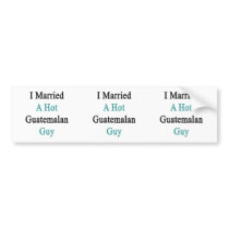 I Married A Hot Guatemalan Guy Bumper Stickers